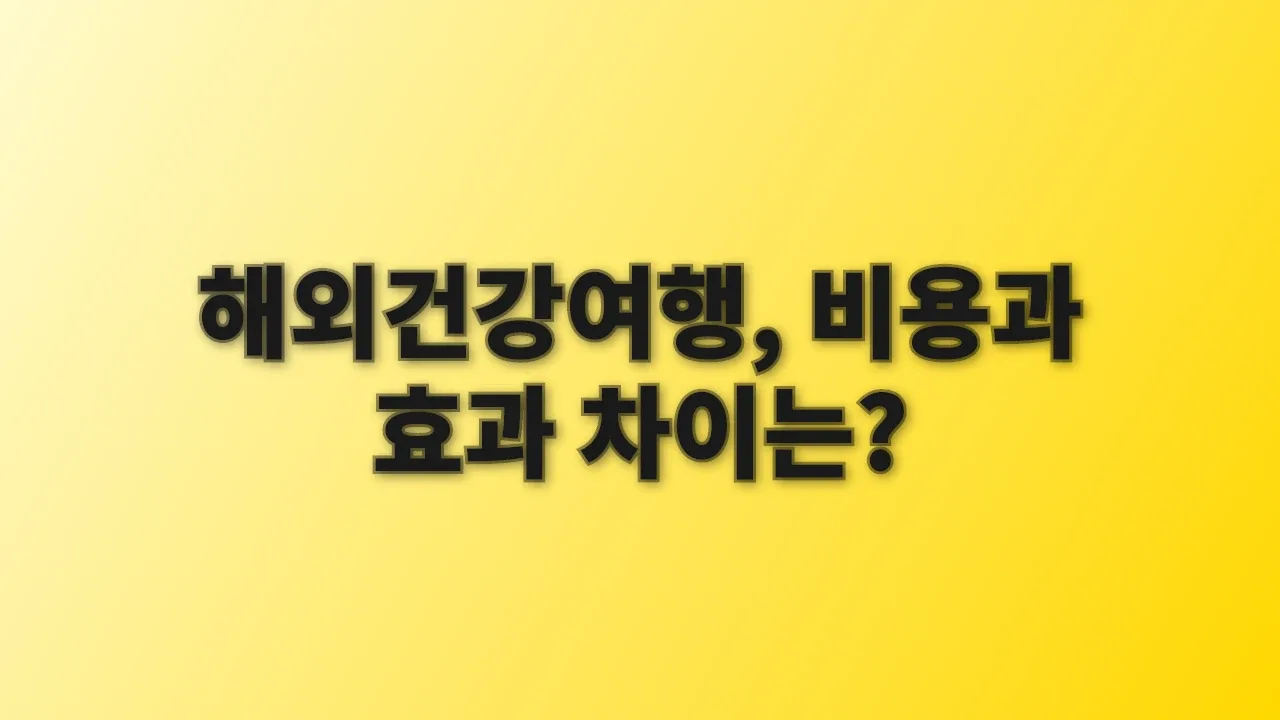 해외건강여행, 비용과 효과 차이는?